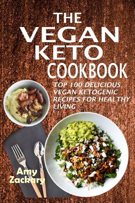 The Vegan Keto Cookbook: Top 100 Delicious Vegan Ketogenic Recipes For Healthy Living - Amy Zackary