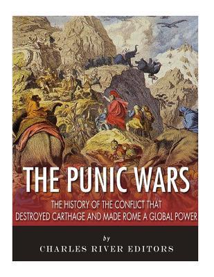 The Punic Wars: The History of the Conflict that Destroyed Carthage and Made Rome a Global Power - Charles River Editors