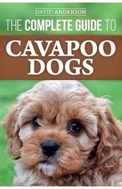 Poza produsului The Complete Guide to Cavapoo Dogs: Everything you need to know to successfully raise and train your new Cavapoo puppy - David Anderson