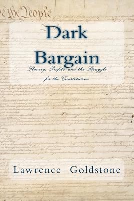 Dark Bargain: Slavery, Profits, and the Struggle for the Constitution - Lawrence Goldstone