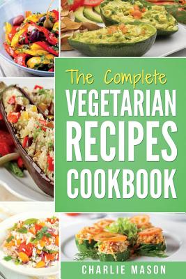 The Complete Vegetarian Recipes Cookbook: Kitchen Vegetarian Recipes Cookbook with Low Calories Meals Vegan Healthy Food - Charlie Mason