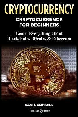 Crypto Currency: Cryptocurrency for Beginners: Learn Everything about: Blockchain, Bitcoin, & Ethereum - It Starter Series