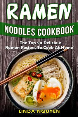 Ramen Noodles Cookbook: The top 50 delicious Ramen recipes to cook at home - Linda Nguyen