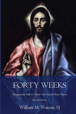 Forty Weeks: An Ignatian Path to Christ with Sacred Story Prayer (Classical Art Second Edition) - William Watson S. J.