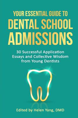 Your Essential Guide to Dental School Admissions: 30 Successful Application Essays and Collective Wisdom from Young Dentists - Helen Yang