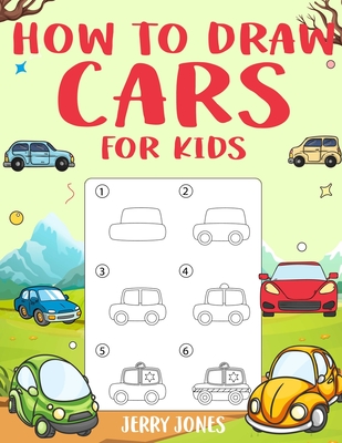 How to Draw Cars for Kids: Learn How to Draw Step by Step (Step by Step Drawing Books) - Jerry Jones