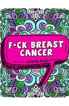 Coperta cărții 'F*ck Breast Cancer Coloring Book: 50 Sweary Inspirational Quotes and Mantras to Color - Fighting Cancer Coloring Book'
