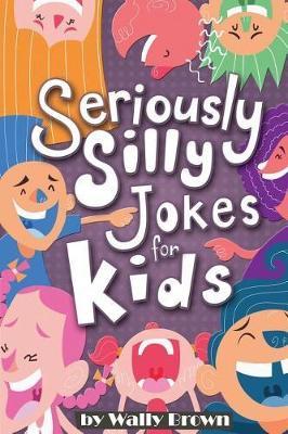 Seriously Silly Jokes for Kids: Joke Book for Boys and Girls ages 7-12 - Wally Brown