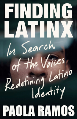 Finding Latinx: In Search of the Voices Redefining Latino Identity - Paola Ramos