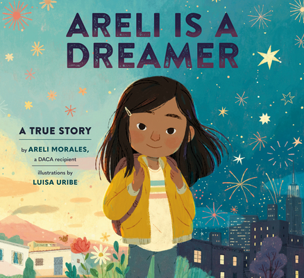 Areli Is a Dreamer: A True Story by Areli Morales, a Daca Recipient - Areli Morales