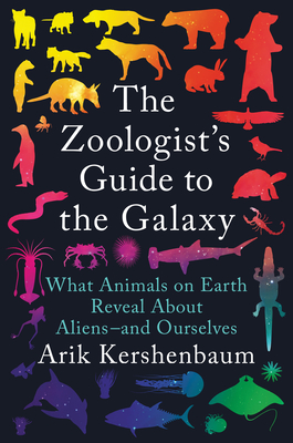 The Zoologist's Guide to the Galaxy: What Animals on Earth Reveal about Aliens--And Ourselves - Arik Kershenbaum