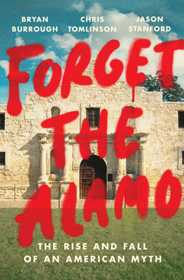 Forget the Alamo: The Rise and Fall of an American Myth - Bryan Burrough