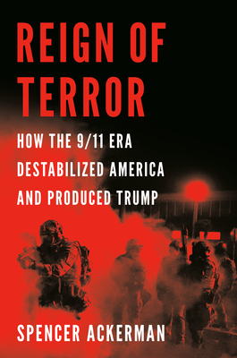 Reign of Terror: How the 9/11 Era Destabilized America and Produced Trump - Spencer Ackerman