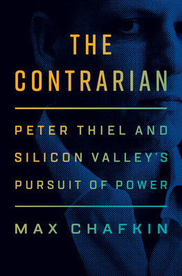 The Contrarian: Peter Thiel and Silicon Valley's Pursuit of Power - Max Chafkin