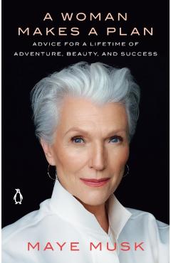 A Woman Makes a Plan: Advice for a Lifetime of Adventure, Beauty, and Success - Maye Musk