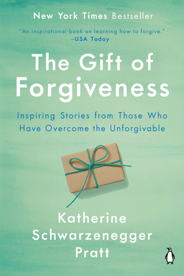 The Gift of Forgiveness: Inspiring Stories from Those Who Have Overcome the Unforgivable - Katherine Schwarzenegger