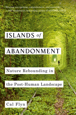 Islands of Abandonment: Nature Rebounding in the Post-Human Landscape - Cal Flyn