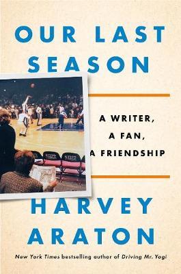 Our Last Season: A Writer, a Fan, a Friendship - Harvey Araton