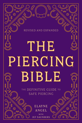 The Piercing Bible, Revised and Expanded: The Definitive Guide to Safe Piercing - Elayne Angel