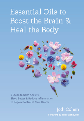 Essential Oils to Boost the Brain and Heal the Body: 5 Steps to Calm Anxiety, Sleep Better, and Reduce Inflammation to Regain Control of Your Health - Jodi Cohen