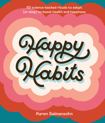 Happy Habits: 50 Science-Backed Rituals to Adopt (or Stop) to Boost Health and Happiness - Karen Salmansohn
