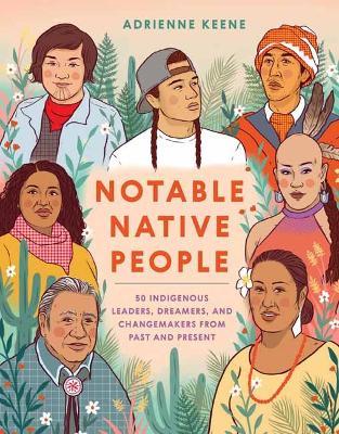 Notable Native People: 50 Indigenous Leaders, Dreamers, and Changemakers from Past and Present - Adrienne Keene
