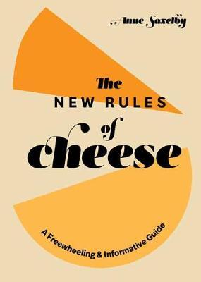 The New Rules of Cheese: A Freewheeling and Informative Guide - Anne Saxelby