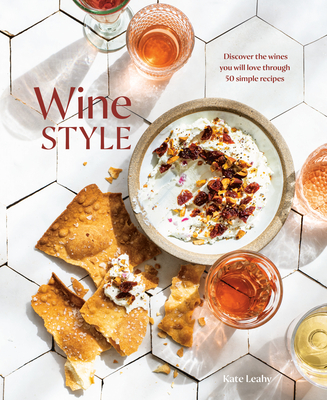 Wine Style: Discover the Wines You Will Love Through 50 Simple Recipes - Kate Leahy
