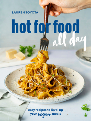 Hot for Food All Day: Easy Recipes to Level Up Your Vegan Meals [A Cookbook] - Lauren Toyota
