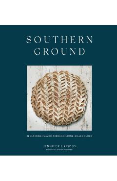 Coperta cărții 'Southern Ground: Reclaiming Flavor Through Stone-Milled Flour [A Baking Book] - Jennifer Lapidus'