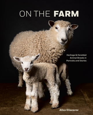 On the Farm: Heritage and Heralded Animal Breeds in Portraits and Stories - Aliza Eliazarov
