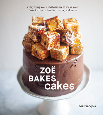 Zo� Bakes Cakes: Everything You Need to Know to Make Your Favorite Layers, Bundts, Loaves, and More [A Baking Book] - Zo� Fran�ois