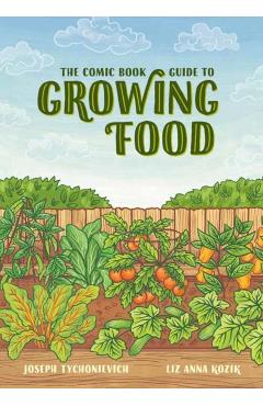 The Comic Book Guide to Growing Food: Step-By-Step Vegetable Gardening for Everyone - Joseph Tychonievich