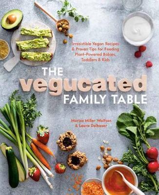 The Vegucated Family Table: Irresistible Vegan Recipes and Proven Tips for Feeding Plant-Powered Babies, Toddlers, and Kids - Marisa Miller Wolfson
