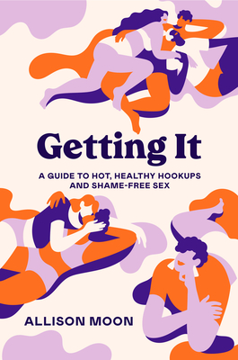 Getting It: A Guide to Hot, Healthy Hookups and Shame-Free Sex - Allison Moon