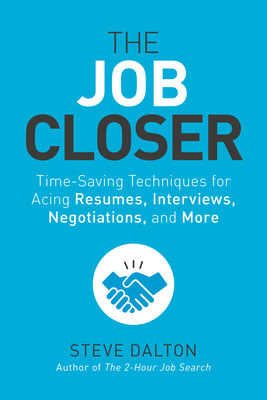 The Job Closer: Time-Saving Techniques for Acing Resumes, Interviews, Negotiations, and More - Steve Dalton