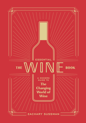 The Essential Wine Book: A Modern Guide to the Changing World of Wine - Zachary Sussman
