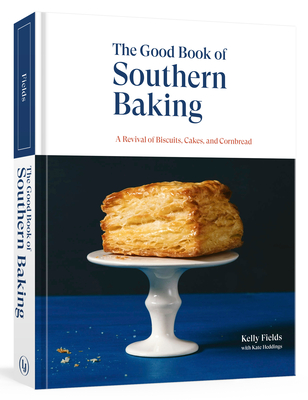 The Good Book of Southern Baking: A Revival of Biscuits, Cakes, and Cornbread - Kelly Fields