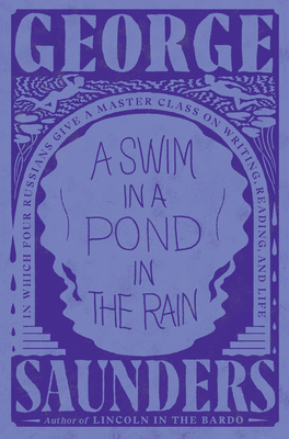 A Swim in a Pond in the Rain: In Which Four Russians Give a Master Class on Writing, Reading, and Life - George Saunders