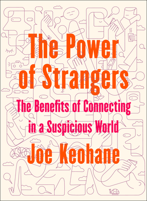 The Power of Strangers: The Benefits of Connecting in a Suspicious World - Joe Keohane