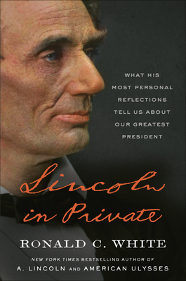 Lincoln in Private: What His Most Personal Reflections Tell Us about Our Greatest President - Ronald C. White