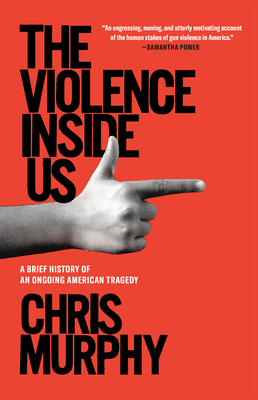 The Violence Inside Us: A Brief History of an Ongoing American Tragedy - Chris Murphy