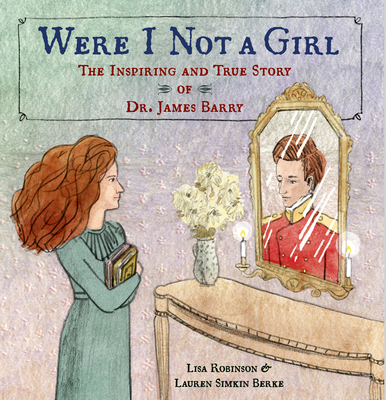 Were I Not a Girl: The Inspiring and True Story of Dr. James Barry - Lisa Robinson