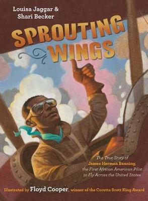 Sprouting Wings: The True Story of James Herman Banning, the First African American Pilot to Fly Across the United States - Louisa Jaggar