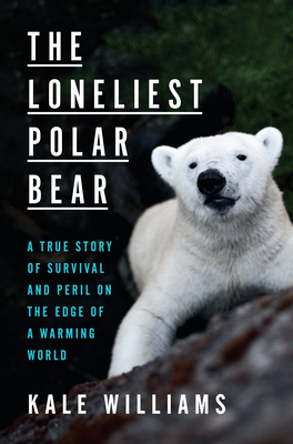 The Loneliest Polar Bear: A True Story of Survival and Peril on the Edge of a Warming World - Kale Williams