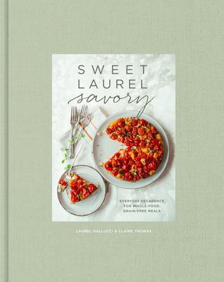 Sweet Laurel Savory: Everyday Decadence for Whole-Food, Grain-Free Meals: A Cookbook - Laurel Gallucci