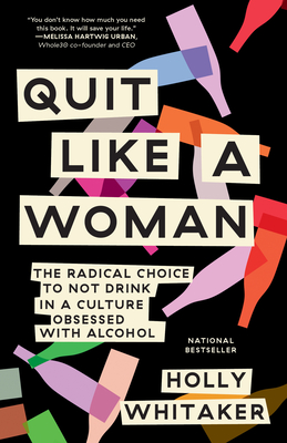 Quit Like a Woman: The Radical Choice to Not Drink in a Culture Obsessed with Alcohol - Holly Whitaker