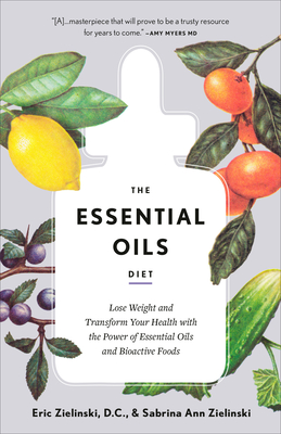 The Essential Oils Diet: Lose Weight and Transform Your Health with the Power of Essential Oils and Bioactive Foods - Eric Zielinski
