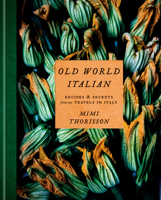 Old World Italian: Recipes and Secrets from Our Travels in Italy: A Cookbook - Mimi Thorisson