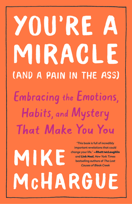 You're a Miracle (and a Pain in the Ass): Embracing the Emotions, Habits, and Mystery That Make You You - Mike Mchargue